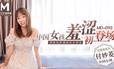 MD0113中國女孩羞澀初登場情色玩弄清純女大學生-付妙菱
