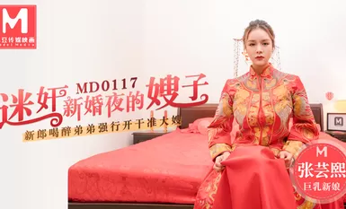 MD0117 ข่มขืนพี่สะใภ้ในคืนวันแต่งงานพี่ชายขี้เมาของเจ้าบ่าวบังคับให้เขาเย็ดพี่สะใภ้จางหยุนซี