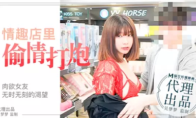 肉慾女友慾望不止小情侶在情趣店內放肆的偷情性愛