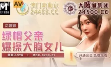 豆av mdx mdx0239-1 綠帽父親爆操大胸女兒 沈娜娜