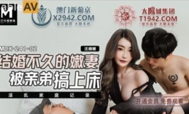 麻豆AV MDX MDX0241-2 結婚不久的嫩妻被親弟搞上床 沈娜娜
