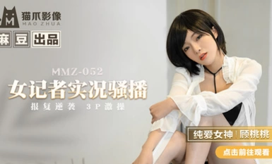 MMZ-052 Nữ phóng viên phát sóng trực tiếp-Gu Taotao