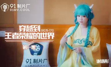 91制片廠 91CM170 穿越到王者榮耀的世界1 謝語彤