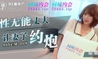 91YCM018 性無能丈夫讓妻子約炮
