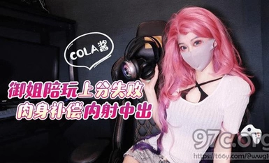 (猛料原創)(ml-2)(20230605)御姐陪玩上分失敗肉身補償內射中出-cola醬