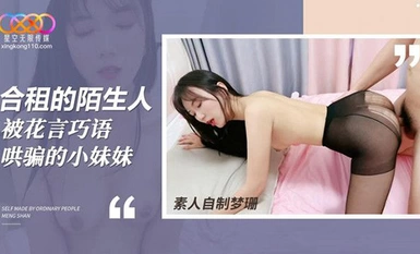 (星空無限傳媒)(xk-45)(20230613)合租的陌生人 被花言巧語哄騙的小妹妹-夢珊