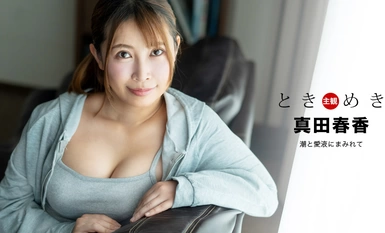 1Pondo 一本道 041324_001 ときめき ~ 潮と愛液にまみれて ~ 真田春香