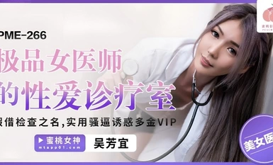 Peach Image Media・PME-266・Ang sex clinic ng pinakamahusay na babaeng doktor・Sa ngalan ng pagsusuri・Ang praktikal na puki ay nang-aakit ng mayamang VIP・Wu Fangyi