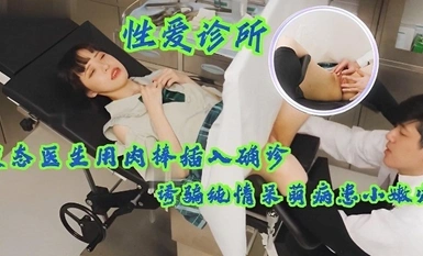 【性愛診所】變態醫生用肉棒插入確診少女小嫩穴，誘騙純情呆萌病患
